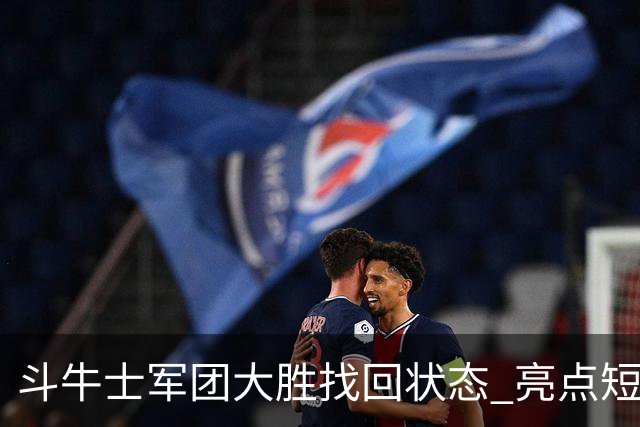 斗牛士军团大胜找回状态 亮点短板皆还在冲冠仍需完善